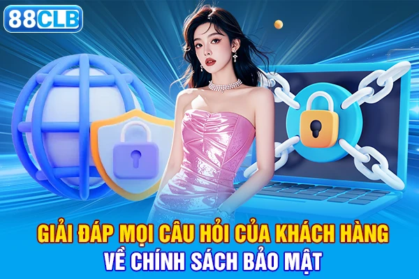 Giải đáp mọi câu hỏi của khách hàng về chính sách bảo mật