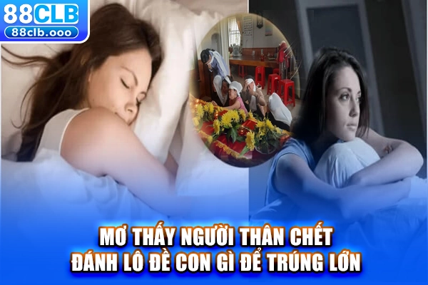 Mơ thấy người thân chết đánh lô đề con gì để trúng lớn? 